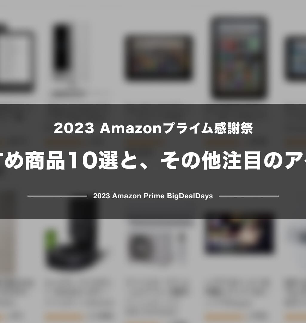【2023】Amazonプライム感謝祭 おすすめ商品10選と、その他注目のアイテムまとめ