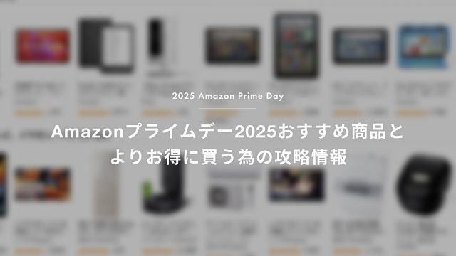 【2025】Amazonプライムデーおすすめ商品と、よりお得に買うための攻略情報